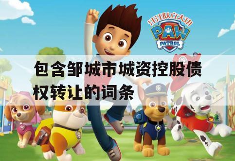包含邹城市城资控股债权转让的词条