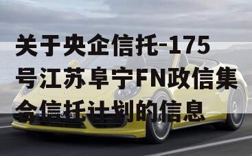 关于央企信托-175号江苏阜宁FN政信集合信托计划的信息