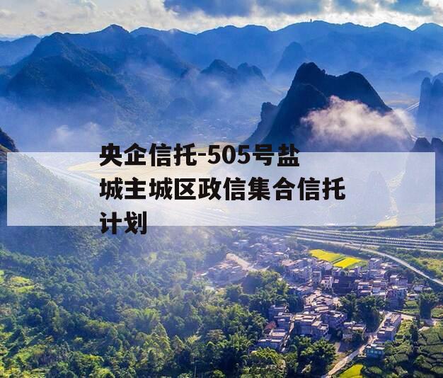 央企信托-505号盐城主城区政信集合信托计划