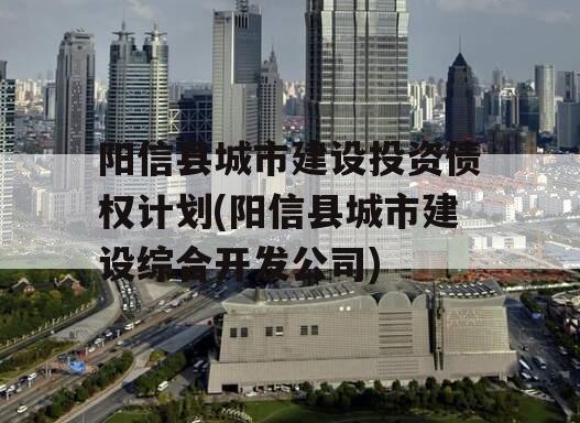 阳信县城市建设投资债权计划(阳信县城市建设综合开发公司)