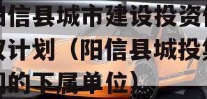 阳信县城市建设投资债权计划（阳信县城投集团的下属单位）