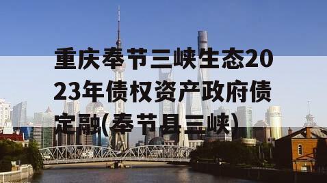 重庆奉节三峡生态2023年债权资产政府债定融(奉节县三峡)