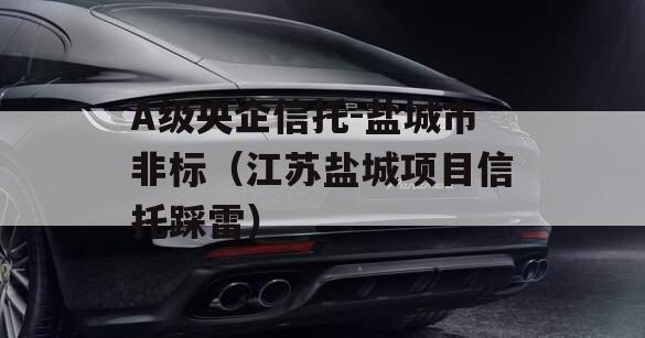 A级央企信托-盐城市非标（江苏盐城项目信托踩雷）
