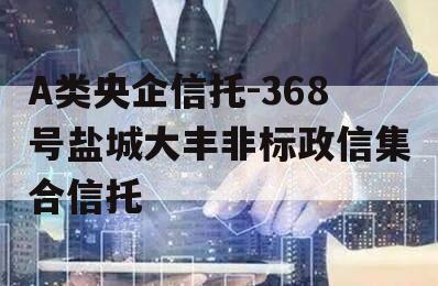 A类央企信托-368号盐城大丰非标政信集合信托