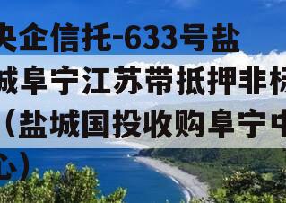 央企信托-633号盐城阜宁江苏带抵押非标（盐城国投收购阜宁中心）