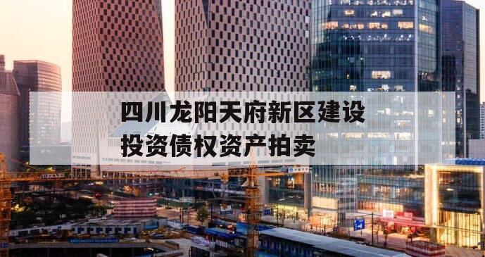 四川龙阳天府新区建设投资债权资产拍卖