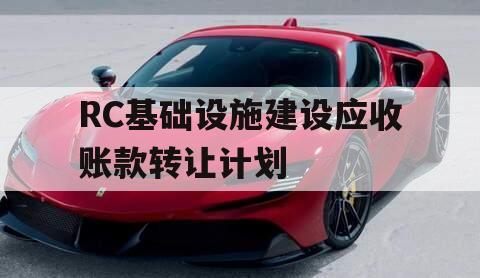 RC基础设施建设应收账款转让计划