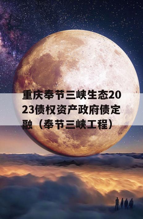 重庆奉节三峡生态2023债权资产政府债定融（奉节三峡工程）
