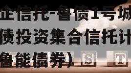 国企信托-鲁债1号城投债投资集合信托计划（鲁能债券）