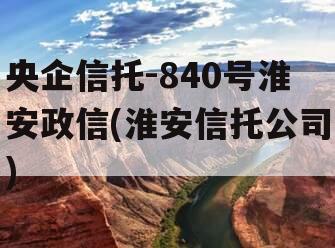 央企信托-840号淮安政信(淮安信托公司)
