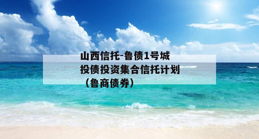 山西信托-鲁债1号城投债投资集合信托计划（鲁商债券）