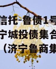 国企信托-鲁债1号山东济宁城投债集合信托计划（济宁鲁商集团）