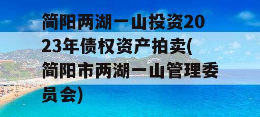 简阳两湖一山投资2023年债权资产拍卖(简阳市两湖一山管理委员会)