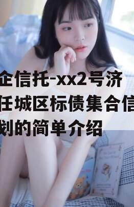 央企信托-xx2号济宁任城区标债集合信托计划的简单介绍
