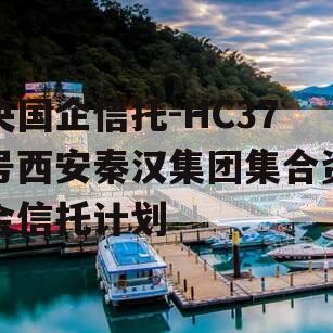 央国企信托-HC37号西安秦汉集团集合资金信托计划