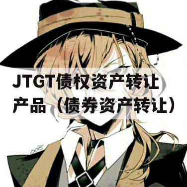 JTGT债权资产转让产品（债券资产转让）
