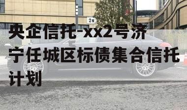 央企信托-xx2号济宁任城区标债集合信托计划