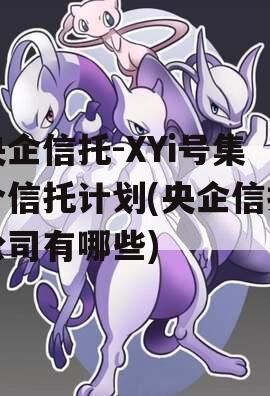 央企信托-XYi号集合信托计划(央企信托公司有哪些)