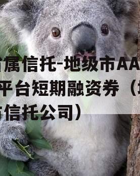省属信托-地级市AA+平台短期融资券（地方信托公司）