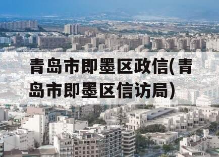 青岛市即墨区政信(青岛市即墨区信访局)