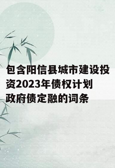 包含阳信县城市建设投资2023年债权计划政府债定融的词条