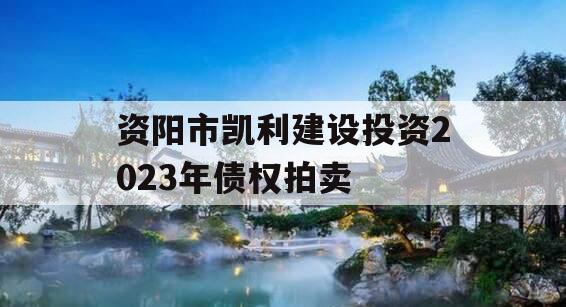 资阳市凯利建设投资2023年债权拍卖