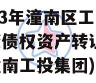 2023年潼南区工业投资债权资产转让(重庆潼南工投集团)
