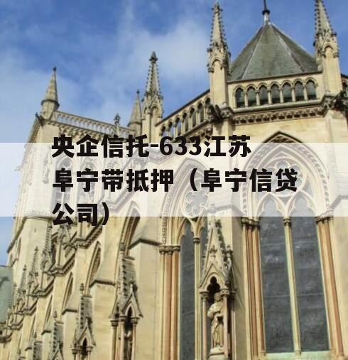 央企信托-633江苏阜宁带抵押（阜宁信贷公司）
