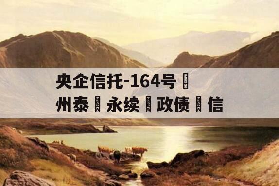 央企信托-164号‮州泰‬永续‮政债‬信