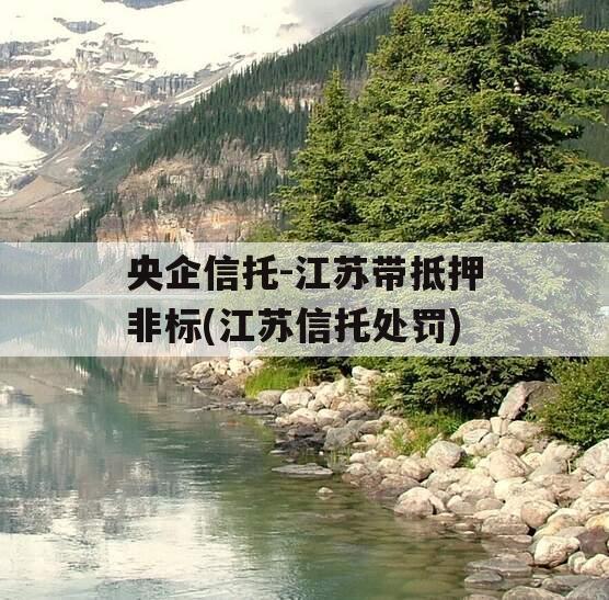 央企信托-江苏带抵押非标(江苏信托处罚)