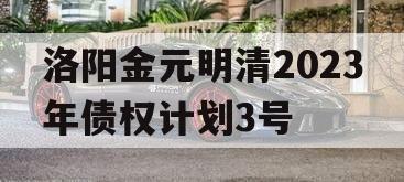 洛阳金元明清2023年债权计划3号