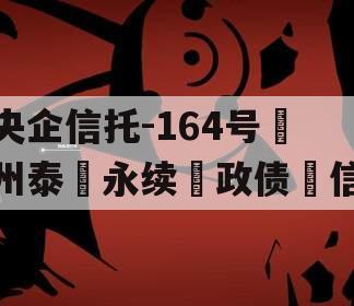 央企信托-164号‮州泰‬永续‮政债‬信