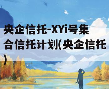 央企信托-XYi号集合信托计划(央企信托)