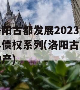 洛阳古都发展2023年债权系列(洛阳古都地产)
