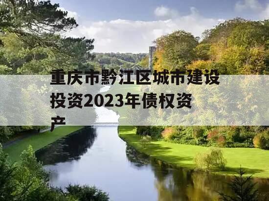 重庆市黔江区城市建设投资2023年债权资产