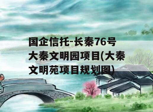 国企信托-长秦76号大秦文明园项目(大秦文明苑项目规划图)