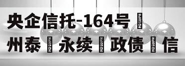 央企信托-164号‮州泰‬永续‮政债‬信