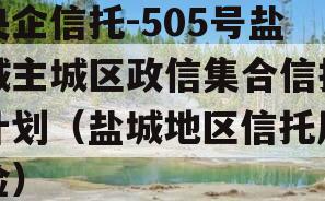 央企信托-505号盐城主城区政信集合信托计划（盐城地区信托风险）