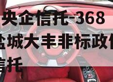 A类央企信托-368号盐城大丰非标政信集合信托