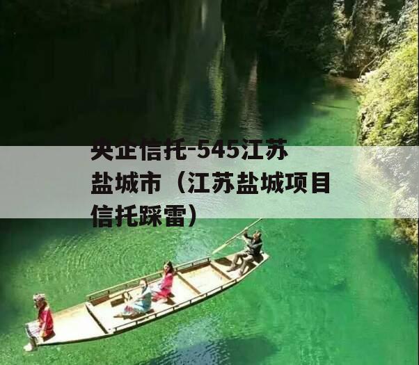 央企信托-545江苏盐城市（江苏盐城项目信托踩雷）