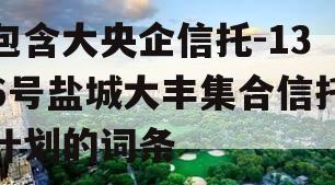 包含大央企信托-136号盐城大丰集合信托计划的词条