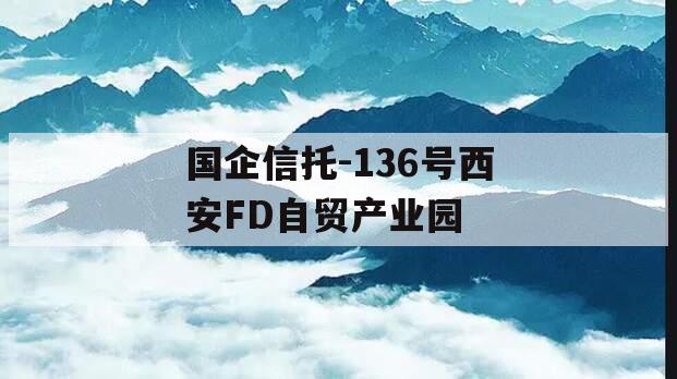 国企信托-136号西安FD自贸产业园