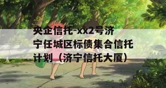 央企信托-xx2号济宁任城区标债集合信托计划（济宁信托大厦）