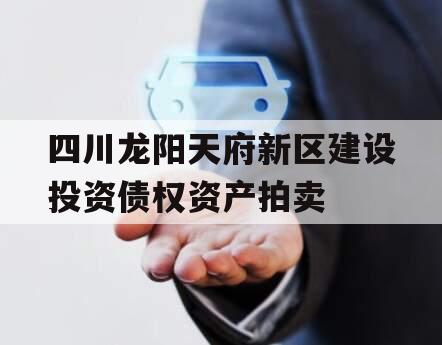 四川龙阳天府新区建设投资债权资产拍卖