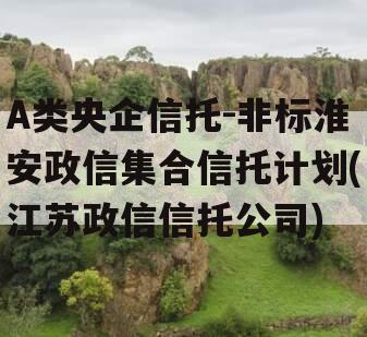 A类央企信托-非标淮安政信集合信托计划(江苏政信信托公司)