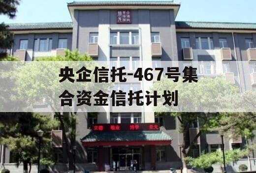 央企信托-467号集合资金信托计划