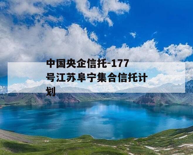 中国央企信托-177号江苏阜宁集合信托计划
