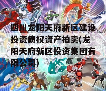 四川龙阳天府新区建设投资债权资产拍卖(龙阳天府新区投资集团有限公司)