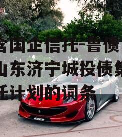 包含国企信托-鲁债1号山东济宁城投债集合信托计划的词条