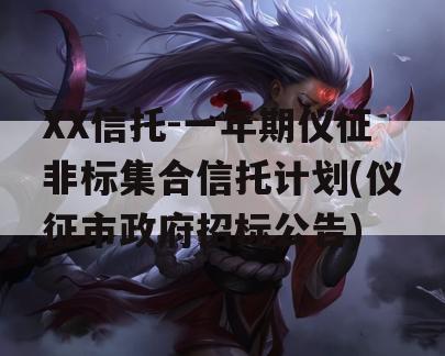 XX信托-一年期仪征非标集合信托计划(仪征市政府招标公告)